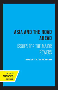 Title: Asia and the Road Ahead: Issues for the Major Powers, Author: Robert A. Scalapino