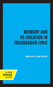 Title: Memory and Re-Creation in Troubadour Lyric, Author: Amelia E. Van Vleck