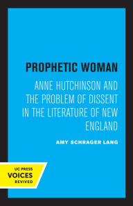 Title: Prophetic Woman: Anne Hutchinson and the Problem of Dissent in the Literature of New England, Author: Amy Schrager Lang