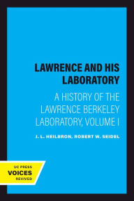 Title: Lawrence and His Laboratory: A History of the Lawrence Berkeley Laboratory, Volume I, Author: J. L. Heilbron