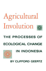 Title: Agricultural Involution: The Processes of Ecological Change in Indonesia, Author: Clifford Geertz