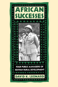 Title: African Successes: Four Public Managers of Kenyan Rural Development, Author: David K. Leonard