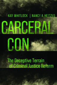 Title: Carceral Con: The Deceptive Terrain of Criminal Justice Reform, Author: Kay Whitlock