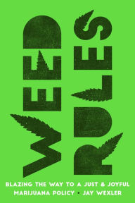 Title: Weed Rules: Blazing the Way to a Just and Joyful Marijuana Policy, Author: Jay Wexler