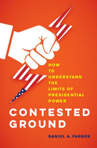 Title: Contested Ground: How to Understand the Limits of Presidential Power, Author: Dan A. Farber