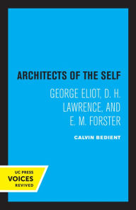 Title: Architects of the Self: George Eliot, D. H. Lawrence, and E. M. Forster, Author: Calvin Bedient