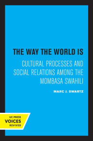 Title: The Way the World Is: Cultural Processes and Social Relations among the Mombasa Swahili, Author: Marc J. Swartz