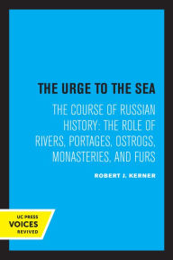 Title: The Urge to the Sea: The Course of Russian History: The Role of Rivers, Portages, Ostrogs, Monasteries, and Furs, Author: Robert Joseph Kerner