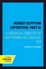 Title: Hearst Egyptian Expedition, Part III: A Provincial Cemetery of the Pyramid Age, Naga-Ed-Der, Author: George A. Reisner