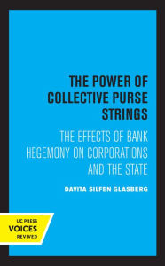 Title: The Power of Collective Purse Strings: The Effect of Bank Hegemony on Corporations and the State, Author: Davita Silfen Glasberg
