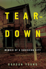 Title: Teardown: Memoir of a Vanishing City, Author: Gordon Young