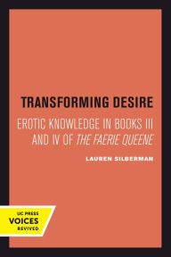 Title: Transforming Desire: Erotic Knowledge in Books III and IV of The Faerie Queene, Author: Lauren Silberman