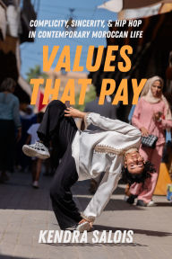 Title: Values That Pay: Complicity, Sincerity, and Hip Hop in Contemporary Moroccan Life, Author: Kendra Salois