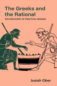 Title: The Greeks and the Rational: The Discovery of Practical Reason, Author: Josiah Ober