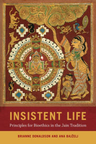 Title: Insistent Life: Principles for Bioethics in the Jain Tradition, Author: Brianne Donaldson
