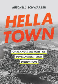 Title: Hella Town: Oakland's History of Development and Disruption, Author: Mitchell Schwarzer