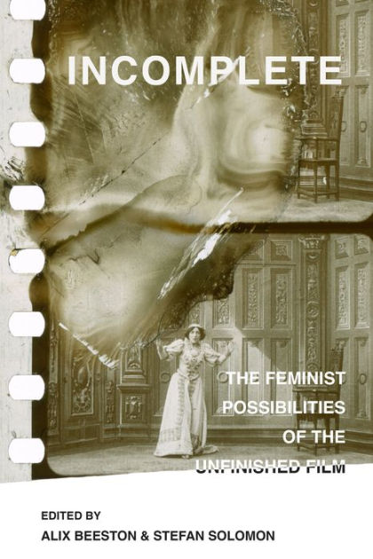 Incomplete The Feminist Possibilities Of The Unfinished Film By Alix
