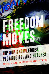 Title: Freedom Moves: Hip Hop Knowledges, Pedagogies, and Futures, Author: H. Samy Alim