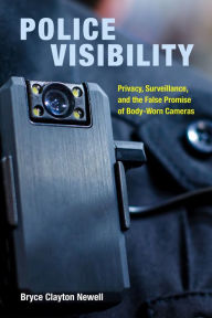 Title: Police Visibility: Privacy, Surveillance, and the False Promise of Body-Worn Cameras, Author: Bryce Clayton Newell