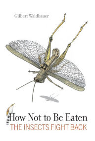 Title: How Not to Be Eaten: The Insects Fight Back, Author: Gilbert Waldbauer