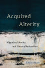 Acquired Alterity: Migration, Identity, and Literary Nationalism