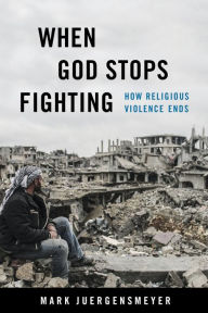 Title: When God Stops Fighting: How Religious Violence Ends, Author: Mark Juergensmeyer