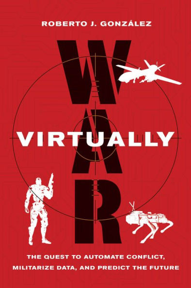 War Virtually: The Quest to Automate Conflict, Militarize Data, and Predict the Future