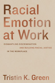 Title: Racial Emotion at Work: Dismantling Discrimination and Building Racial Justice in the Workplace, Author: Tristin K. Green