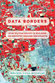 Title: Data Borders: How Silicon Valley Is Building an Industry around Immigrants, Author: Melissa Villa-Nicholas