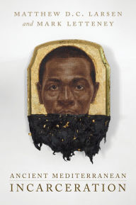 Title: Ancient Mediterranean Incarceration, Author: Matthew D.C. Larsen