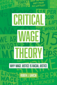 Title: Critical Wage Theory: Why Wage Justice Is Racial Justice, Author: Ruben J. Garcia