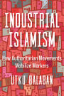 Industrial Islamism: How Authoritarian Movements Mobilize Workers