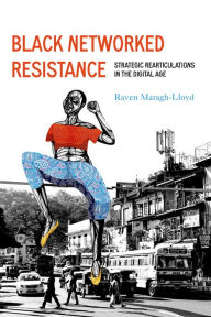 Title: Black Networked Resistance: Strategic Rearticulations in the Digital Age, Author: Raven Simone Maragh-Lloyd