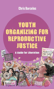 Title: Youth Organizing for Reproductive Justice: A Guide for Liberation, Author: Chris Barcelos