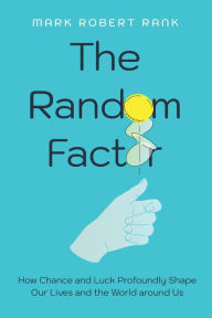 Title: The Random Factor: How Chance and Luck Profoundly Shape Our Lives and the World around Us, Author: Mark Robert Rank