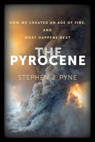 Title: The Pyrocene: How We Created an Age of Fire, and What Happens Next, Author: Stephen J. Pyne