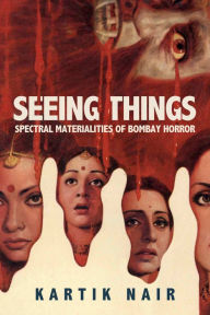 Title: Seeing Things: Spectral Materialities of Bombay Horror, Author: Kartik Nair
