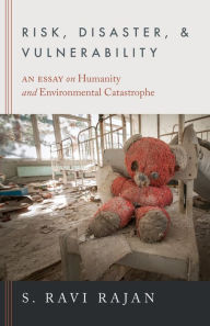 Title: Risk, Disaster, and Vulnerability: An Essay on Humanity and Environmental Catastrophe, Author: S. Ravi Rajan