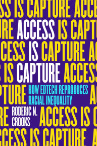 Title: Access Is Capture: How Edtech Reproduces Racial Inequality, Author: Roderic N Crooks