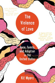 Title: The Violence of Love: Race, Family, and Adoption in the United States, Author: Kit Williams Myers