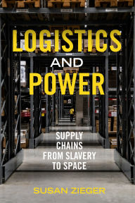Title: Logistics and Power: Supply Chains from Slavery to Space, Author: Susan Zieger