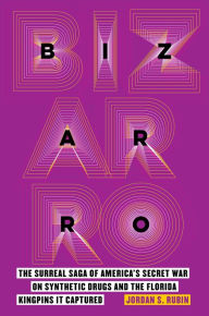 Title: Bizarro: The Surreal Saga of America's Secret War on Synthetic Drugs and the Florida Kingpins It Captured, Author: Jordan S. Rubin