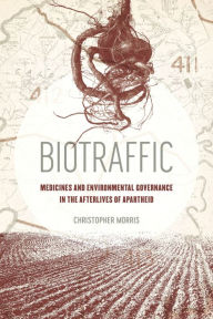 Title: Biotraffic: Medicines and Environmental Governance in the Afterlives of Apartheid, Author: Christopher Morris