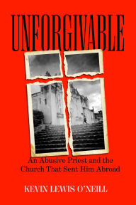 Title: Unforgivable: An Abusive Priest and the Church That Sent Him Abroad, Author: Kevin Lewis O'Neill
