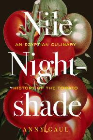 Title: Nile Nightshade: An Egyptian Culinary History of the Tomato, Author: Anny Gaul