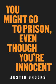 Title: You Might Go to Prison, Even Though You're Innocent, Author: Justin Brooks