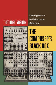 Title: The Composer's Black Box: Making Music in Cybernetic America, Author: Theodore Gordon
