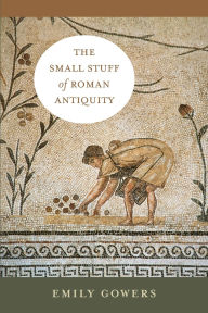 Title: The Small Stuff of Roman Antiquity, Author: Emily Gowers
