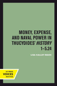 Title: Money, Expense, and Naval Power in Thucydides' History 1-5.24, Author: Lisa Kallet