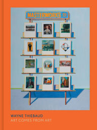 Title: Wayne Thiebaud: Art Comes from Art, Author: Timothy Anglin Burgard